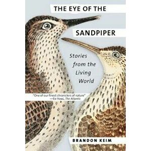 The Eye of the Sandpiper: Stories from the Living World, Paperback - Brandon Keim imagine