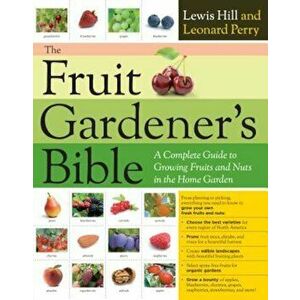 The Fruit Gardener's Bible: A Complete Guide to Growing Fruits and Nuts in the Home Garden, Paperback - Lewis Hill imagine