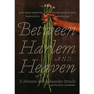 Between Harlem and Heaven: Afro-Asian-American Cooking for Big Nights, Weeknights, and Every Day, Hardcover - Alexander Smalls imagine