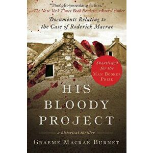 His Bloody Project: Documents Relating to the Case of Roderick MacRae (Man Booker Prize Finalist 2016), Paperback - Graeme Burnet imagine