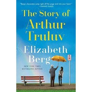 The Story of Arthur Truluv, Paperback - Elizabeth Berg imagine