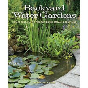 Backyard Water Gardens: How to Build, Plant & Maintain Ponds, Streams & Fountains, Paperback - Veronica L. Fowler imagine