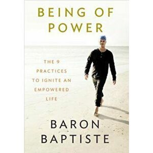 Being of Power: The 9 Practices to Ignite an Empowered Life, Paperback - Baron Baptiste imagine
