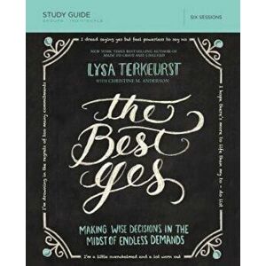 The Best Yes Study Guide: Making Wise Decisions in the Midst of Endless Demands, Paperback - Lysa TerKeurst imagine