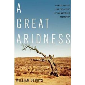 A Great Aridness: Climate Change and the Future of the American Southwest, Paperback - William DeBuys imagine