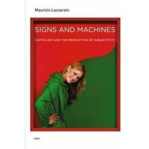 Signs and Machines: Capitalism and the Production of Subjectivity, Paperback - Maurizio Lazzarato imagine