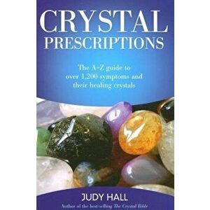 Crystal Prescriptions: The A-Z Guide to Over 1, 200 Symptoms and Their Healing Crystals, Paperback - Judy Hall imagine