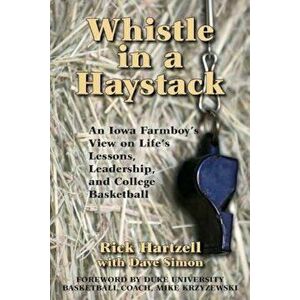 Whistle in a Haystack: An Iowa Farmboy's View on Life's Lessons, Leadership and College Basketball, Paperback - Rick Hartzell imagine