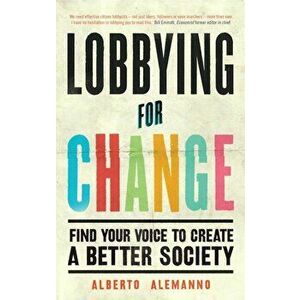 Lobbying for Change: Find Your Voice to Create a Better Society, Paperback - Alberto Alemanno imagine