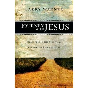 Journey with Jesus: Discovering the Spiritual Exercises of Saint Ignatius, Paperback - Larry Warner imagine
