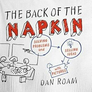 The Back of the Napkin: Solving Problems and Selling Ideas with Pictures, Paperback - Dan Roam imagine