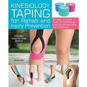 Kinesiology Taping for Rehab and Injury Prevention: An Easy, At-Home Guide for Overcoming Common Strains, Pains and Conditions, Paperback - Aliana Kim imagine