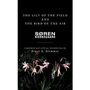 The Lily of the Field and the Bird of the Air: Three Godly Discourses, Paperback - Sren Kierkegaard imagine