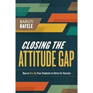 Closing the Attitude Gap: How to Fire Up Your Students to Strive for Success, Paperback - Baruti Kafele imagine
