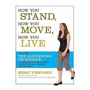 How You Stand, How You Move, How You Live: Learning the Alexander Technique to Explore Your Mind-Body Connection and Achieve Self-Mastery, Paperback - imagine