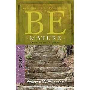 Be Mature: Growing Up in Christ: NT Commentary James, Paperback - Warren W. Wiersbe imagine