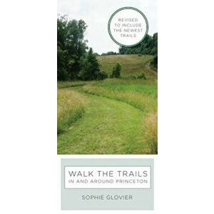 Walk the Trails in and Around Princeton: Revised to Include the Newest Trails, Paperback - Sophie Glovier imagine