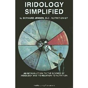 Iridology Simplified: An Introduction to the Science of Iridology and Its Relation to Nutrition, Paperback - Bernard Jensen imagine