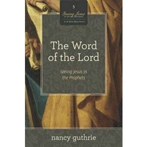 The Word of the Lord: Seeing Jesus in the Prophets, Paperback - Nancy Guthrie imagine