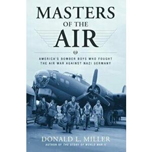 Masters of the Air: America's Bomber Boys Who Fought the Air War Against Nazi Germany, Paperback - Donald L. Miller imagine
