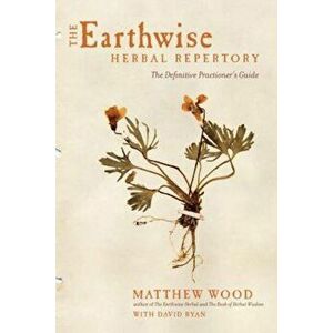 The Earthwise Herbal Repertory: The Definitive Practitioner's Guide, Paperback - Matthew Wood imagine
