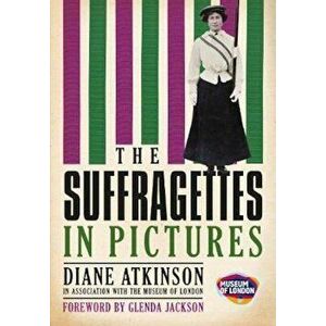 Suffragettes In Pictures, Paperback - Diane Atkinson imagine
