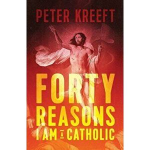 Forty Reasons I Am a Catholic, Paperback - Peter Kreeft imagine
