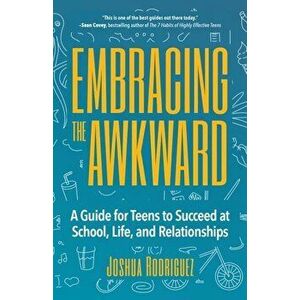 Embracing the Awkward: A Guide for Teens to Succeed at School, Life and Relationships, Paperback - Joshua Rodriguez imagine