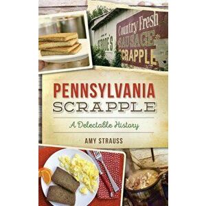 Pennsylvania Scrapple: A Delectable History, Hardcover - Amy Strauss imagine