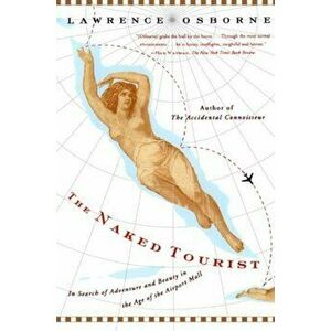 The Naked Tourist: In Search of Adventure and Beauty in the Age of the Airport Mall, Paperback - Lawrence Osborne imagine