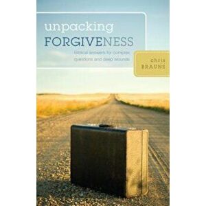 Unpacking Forgiveness: Biblical Answers for Complex Questions and Deep Wounds, Paperback - Chris Brauns imagine