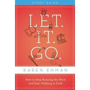 Let. It. Go.: How to Stop Running the Show and Start Walking in Faith, Paperback - Karen Ehman imagine