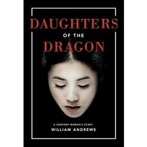 Daughters of the Dragon: A Comfort Woman's Story, Paperback - William Andrews imagine
