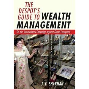 The Despot's Guide to Wealth Management: On the International Campaign Against Grand Corruption, Hardcover - J. C. Sharman imagine