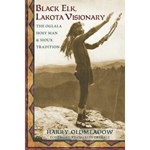 Black Elk, Lakota Visionary: The Oglala Holy Man and Sioux Tradition, Paperback - Harry Oldmeadow imagine
