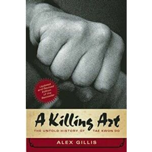 A Killing Art: The Untold History of Tae Kwon Do, Updated and Revised, Paperback - Alex Gillis imagine