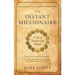 The Instant Millionaire: A Tale of Wisdom and Wealth, Paperback - Mark Fisher imagine
