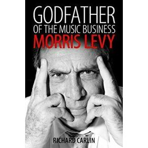 Godfather of the Music Business: Morris Levy, Paperback - Richard Carlin imagine
