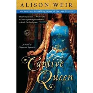 Captive Queen: A Novel of Eleanor of Aquitaine, Paperback - Alison Weir imagine