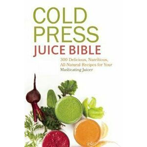 Cold Press Juice Bible: 300 Delicious, Nutritious, All-Natural Recipes for Your Masticating Juicer, Paperback - Lisa Sussman imagine