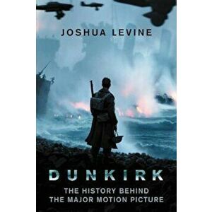 Dunkirk: The History Behind the Major Motion Picture, Paperback - Joshua Levine imagine