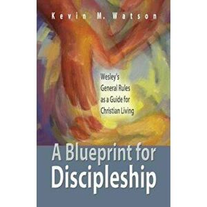 A Blueprint for Discipleship: Wesley's General Rules as a Guide for Christian Living, Paperback - Kevin M. Watson imagine