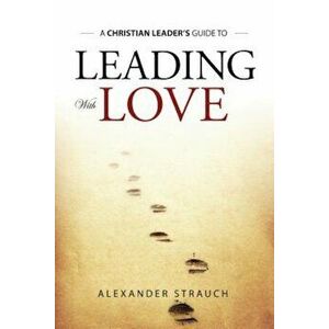 Leading with Love, Paperback - Alexander Strauch imagine
