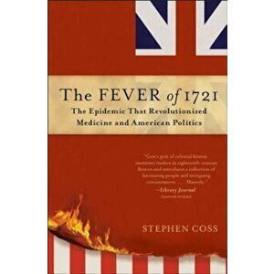 The Fever of 1721: The Epidemic That Revolutionized Medicine and American Politics, Paperback - Stephen Coss imagine
