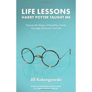 Life Lessons Harry Potter Taught Me: Discover the Magic of Friendship, Family, Courage, and Love in Your Life, Paperback - Jill Kolongowski imagine