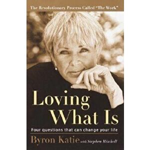 Loving What Is: Four Questions That Can Change Your Life, Paperback - Byron Katie imagine