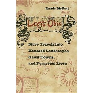 Lost Ohio: More Travels Into Haunted Landscapes, Ghost Towns, and Forgotten Lives, Paperback - Randy McNutt imagine