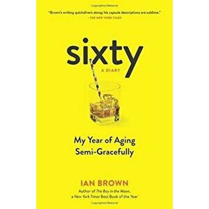 Sixty: A Diary: My Year of Aging Semi-Gracefully, Paperback - Ian Brown imagine