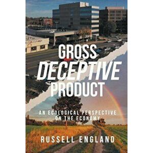 Gross Deceptive Product: An Ecological Perspective on the Economy, Paperback - Russell England imagine
