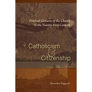 Catholicism and Citizenship: Political Cultures of the Church in the Twenty-First Century, Paperback - Massimo Faggioli imagine